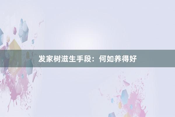 发家树滋生手段：何如养得好